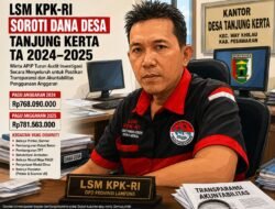 LSM KPK-RI Soroti Realisasi Dana Desa Tanjung Kerta TA 2024–2025, Minta APIP Turun Audit Investigasi