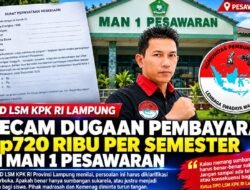 DPD LSM KPK RI Lampung Kecam Dugaan Pembayaran Rp720 Ribu per Semester di MAN 1 Pesawaran